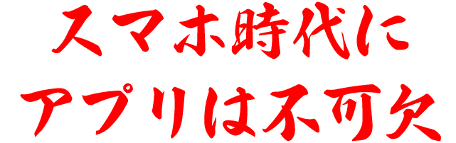 スマホ時代にアプリは不可欠
