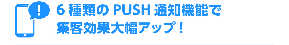 6種類のプッシュ通知機能で集客効果大幅アップ